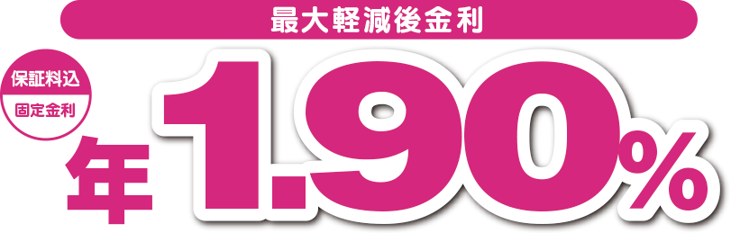 最大軽減金利（保証料込）固定金利 年1.90%